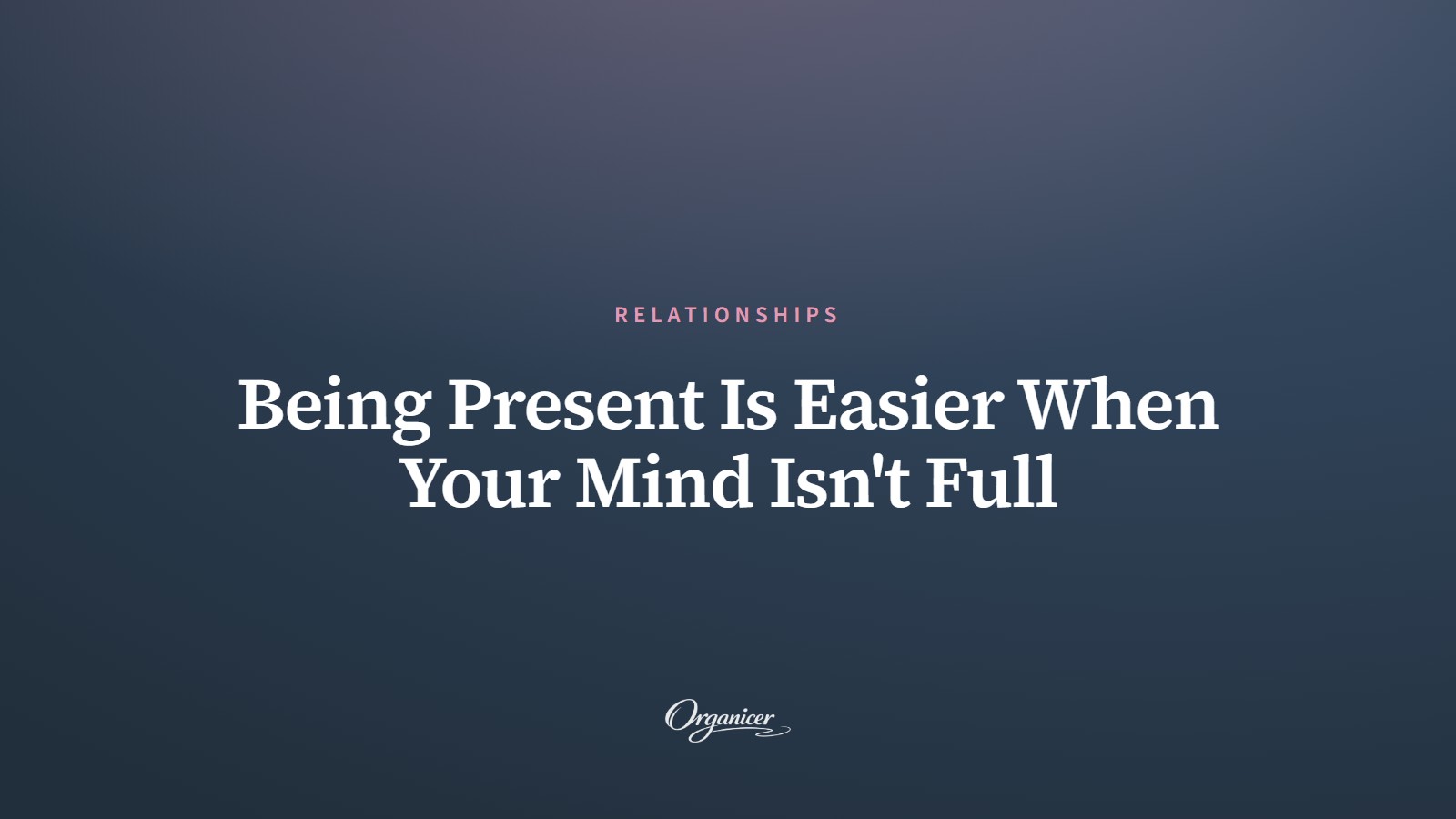 Being Present Is Easier When Your Mind Isn't Full